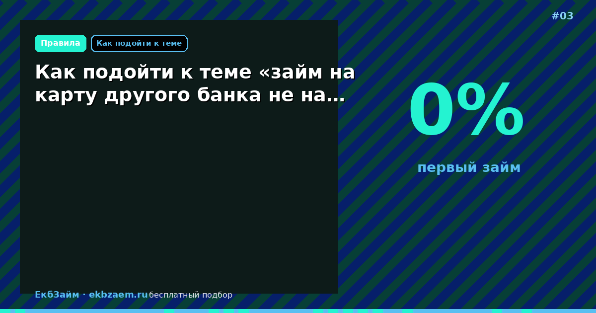Как подойти к теме «займ на карту другого банка не на…